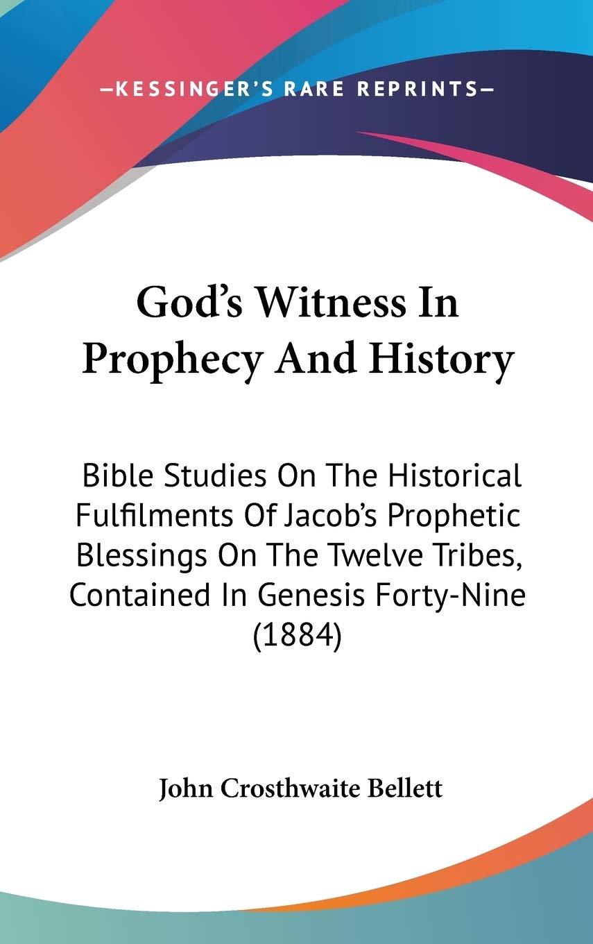 God's Witness In Prophecy And History: Bible Studies On The Historical Fulfilments Of Jacob's Prophetic Blessings On The Twelve Tribes, Contained In Genesis Forty-Nine (1884) Religion & Esotericism
