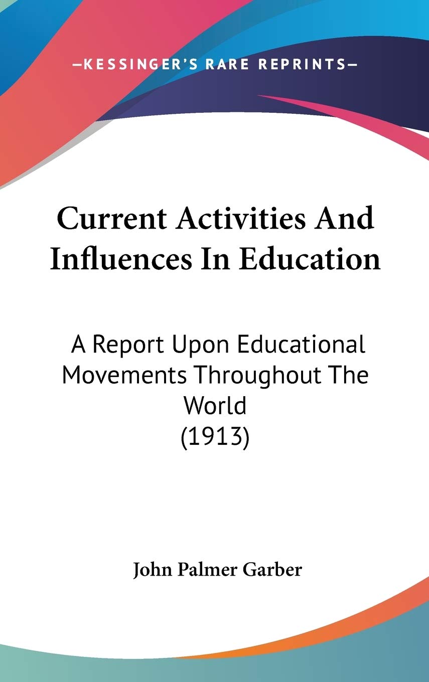 Current Activities And Influences In Education: A Report Upon Educational Movements Throughout The World (1913) Learning & Reference