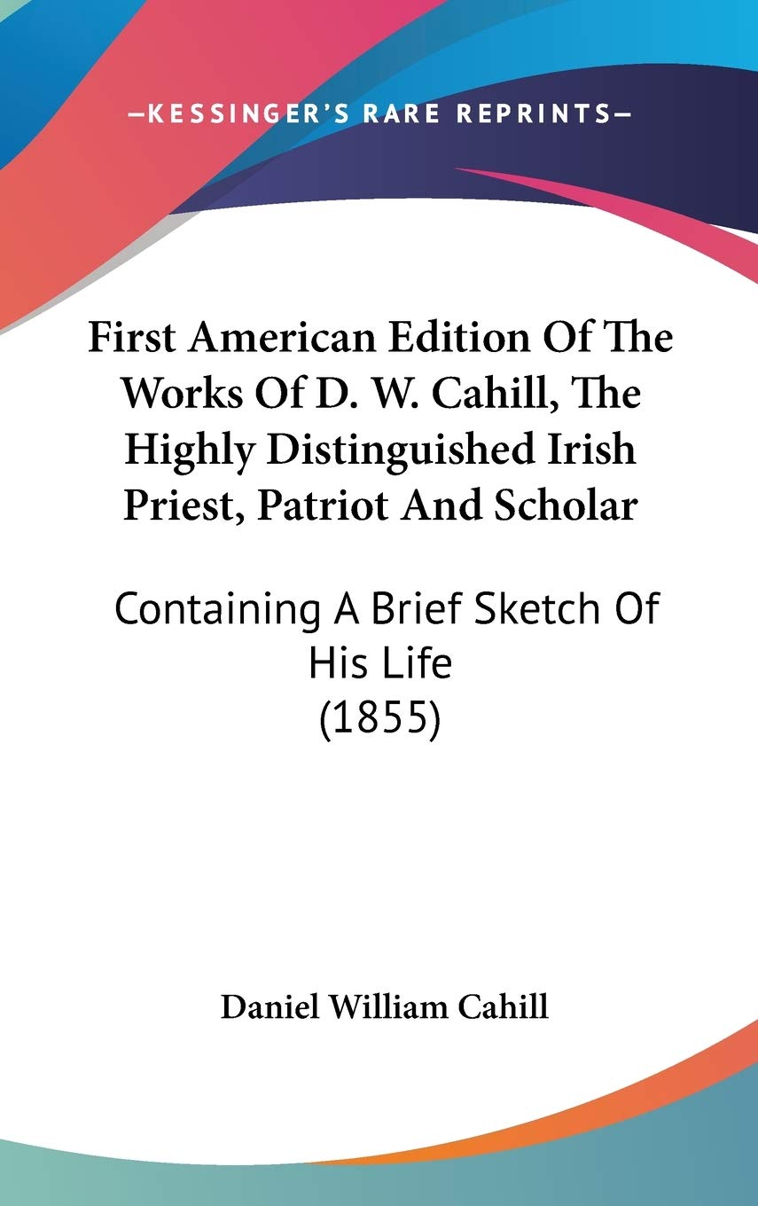 First American Edition Of The Works Of D. W. Cahill, The Highly Distinguished Irish Priest, Patriot And Scholar: Containing A Brief Sketch Of His Life (1855) Contemporary literature Books