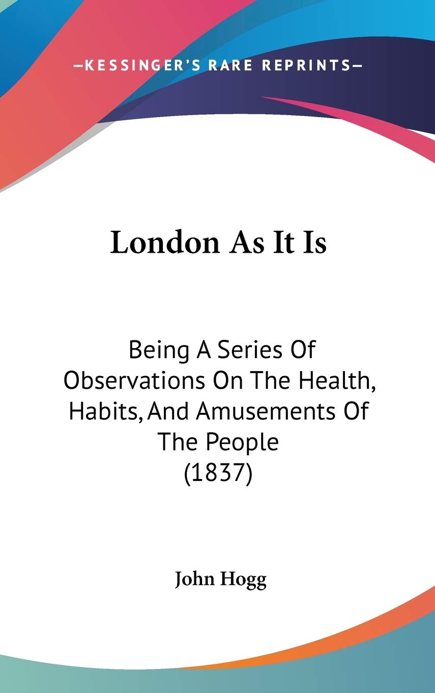 London As It Is: Being A Series Of Observations On The Health, Habits, And Amusements Of The People (1837) Philosophy