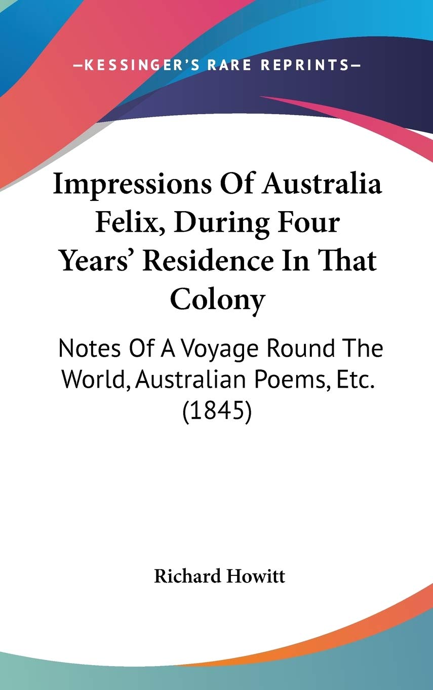 Impressions Of Australia Felix, During Four Years' Residence In That Colony: Notes Of A Voyage Round The World, Australian Poems, Etc. (1845) Contemporary literature Books
