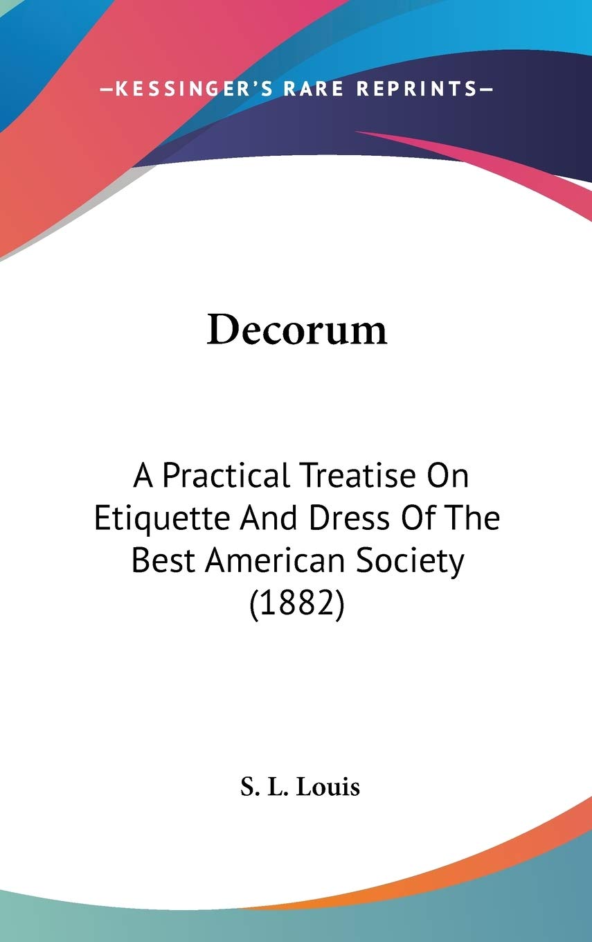 Decorum: A Practical Treatise On Etiquette And Dress Of The Best American Society (1882) Social Sciences
