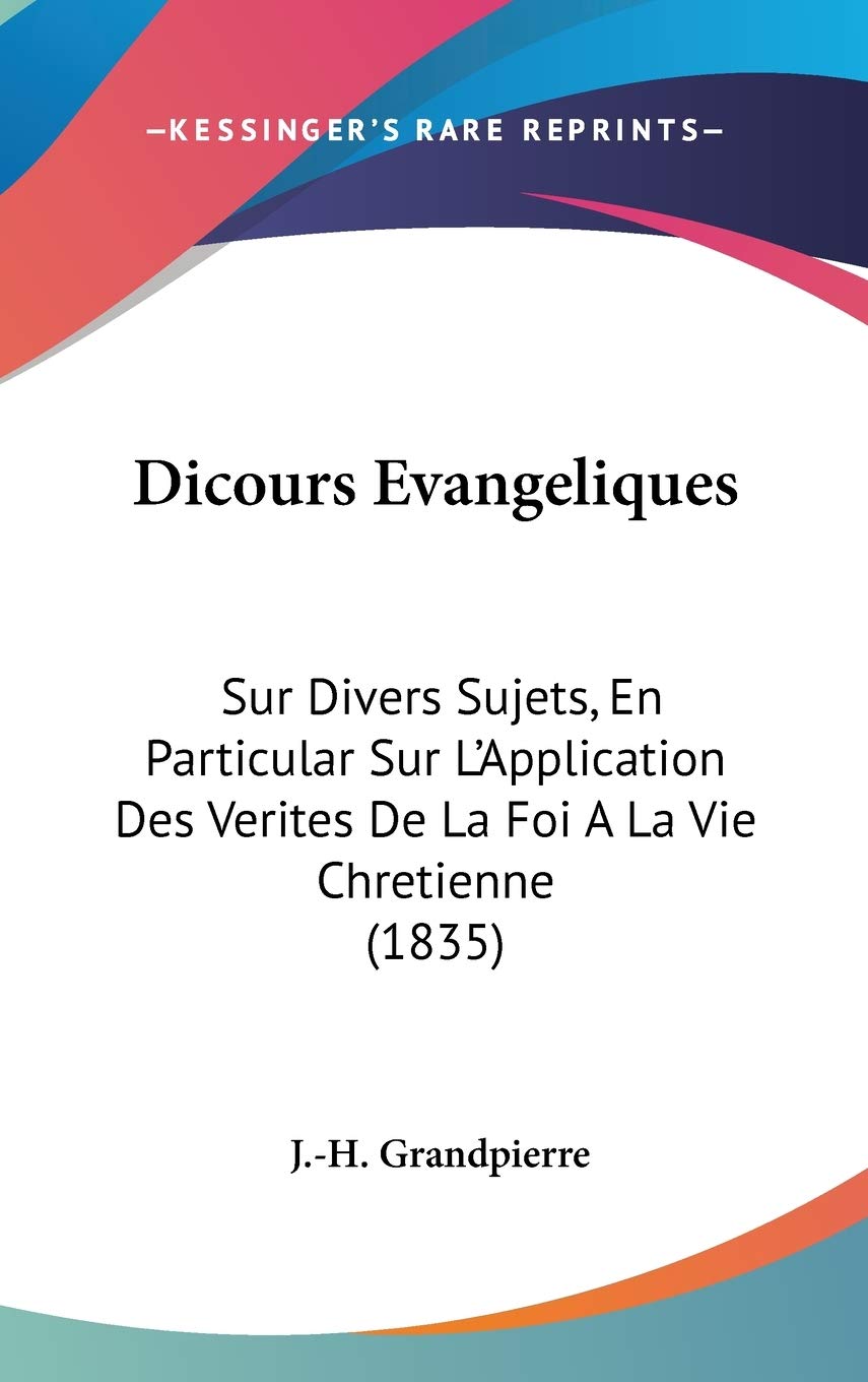 Dicours Evangeliques: Sur Divers Sujets, En Particular Sur L'Application Des Verites De La Foi A La Vie Chretienne (1835) Contemporary literature