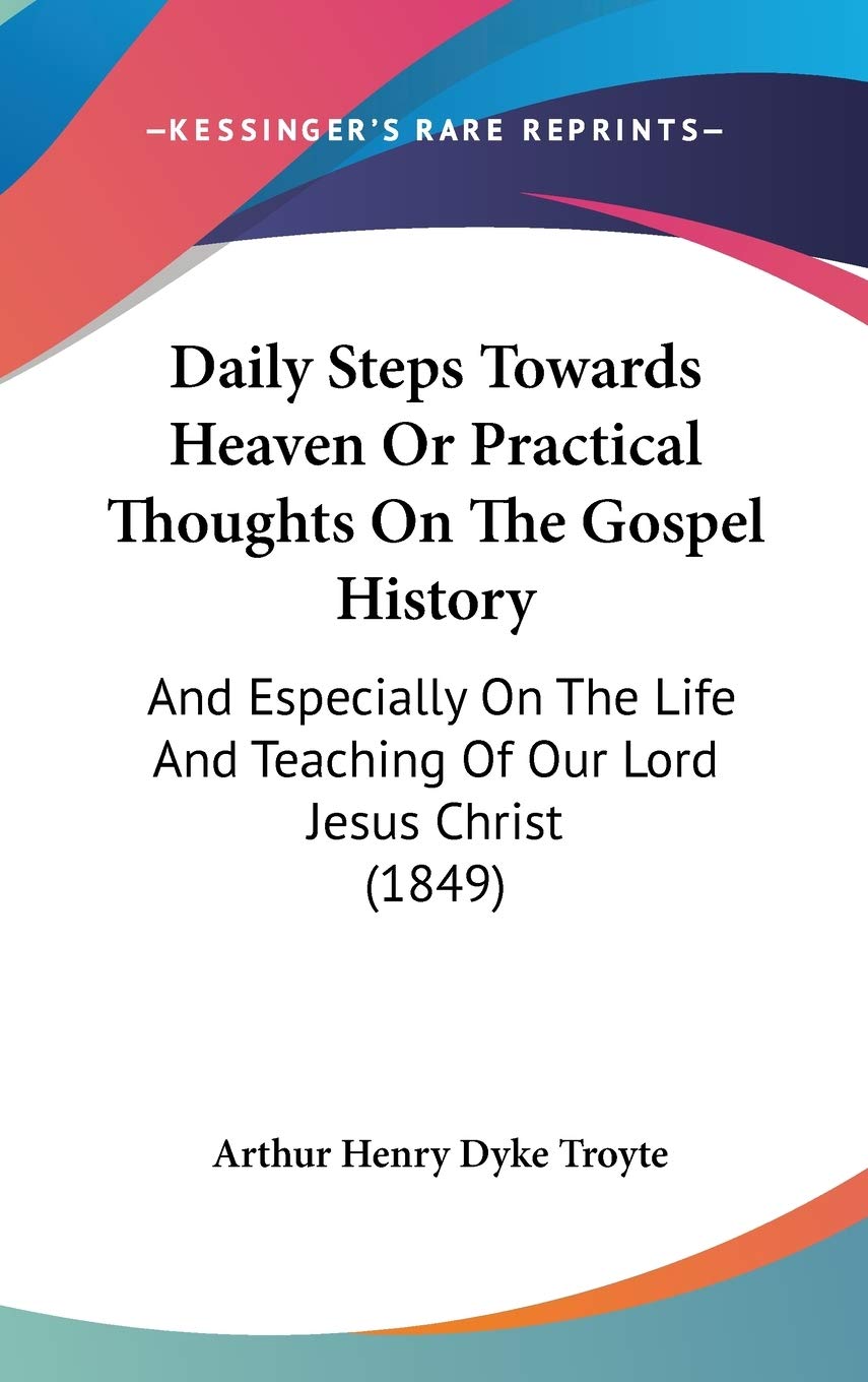Daily Steps Towards Heaven Or Practical Thoughts On The Gospel History: And Especially On The Life And Teaching Of Our Lord Jesus Christ (1849) Contemporary literature