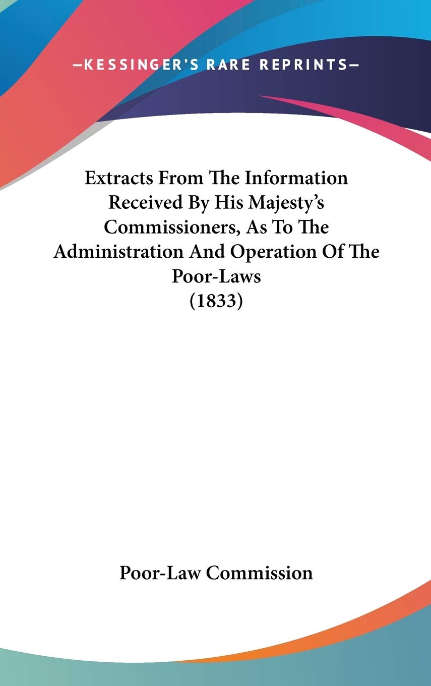 Extracts From The Information Received By His Majesty's Commissioners, As To The Administration And Operation Of The Poor-Laws (1833) Law