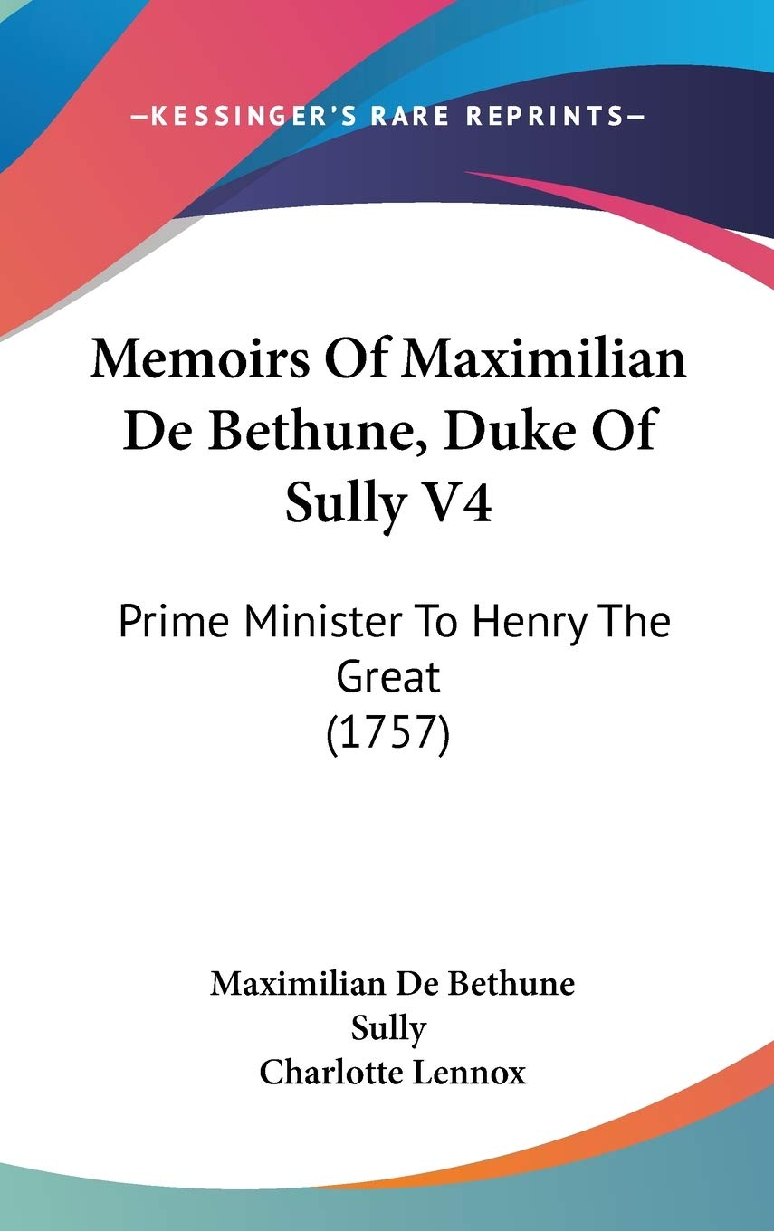 Memoirs Of Maximilian De Bethune, Duke Of Sully V4: Prime Minister To Henry The Great (1757) Contemporary literature