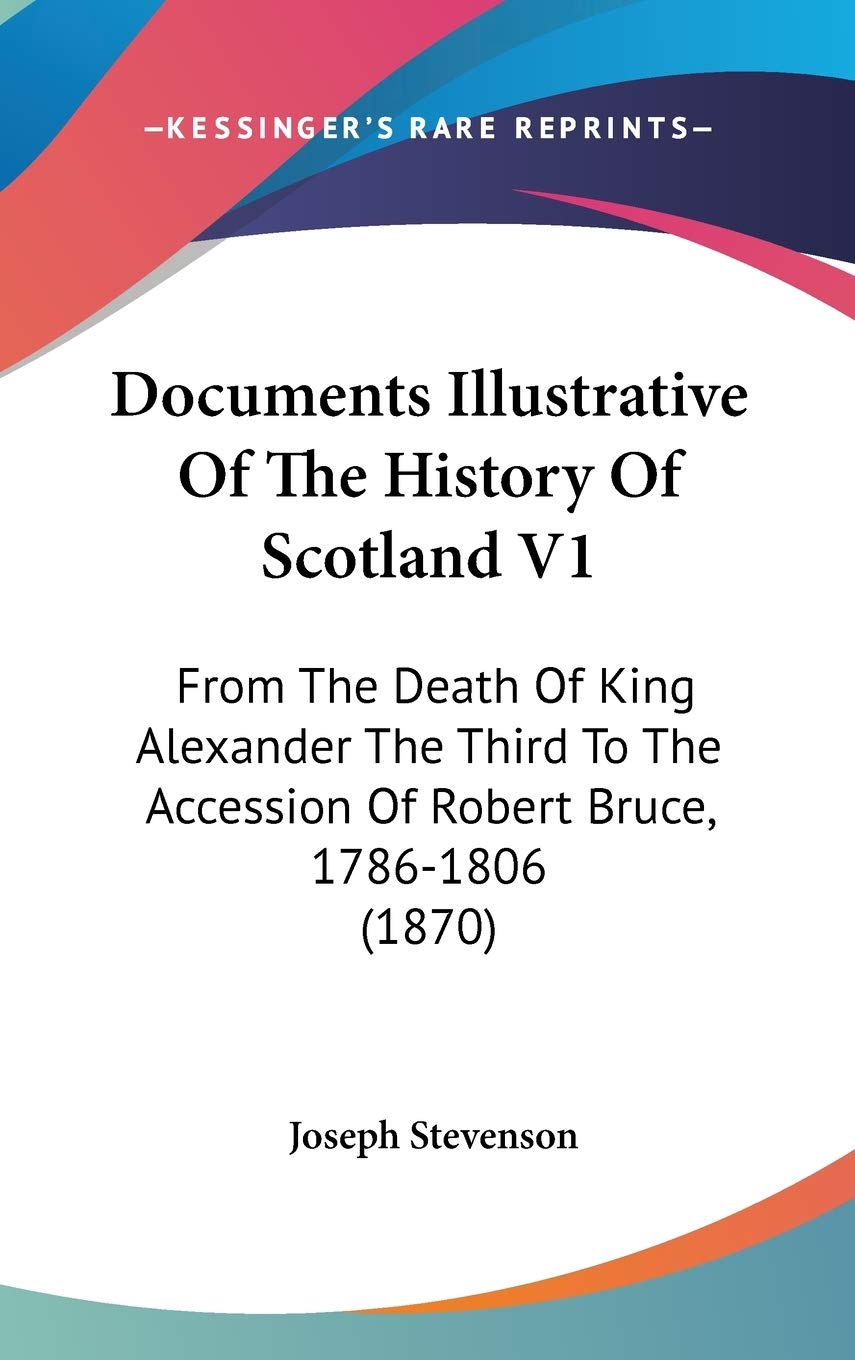 Documents Illustrative Of The History Of Scotland V1: From The Death Of King Alexander The Third To The Accession Of Robert Bruce, 1786-1806 (1870) Philosophy