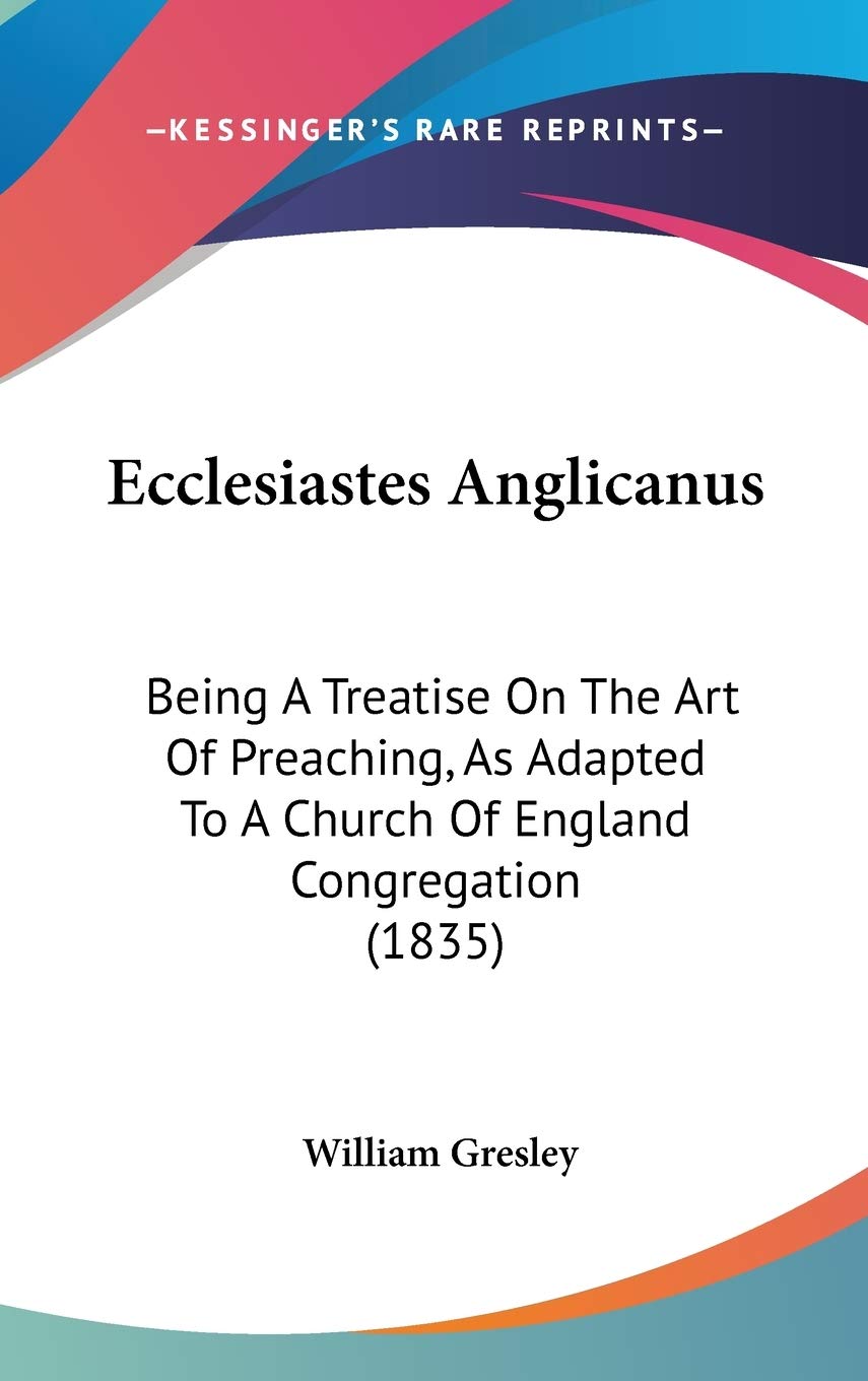 Ecclesiastes Anglicanus: Being A Treatise On The Art Of Preaching, As Adapted To A Church Of England Congregation (1835) Contemporary literature