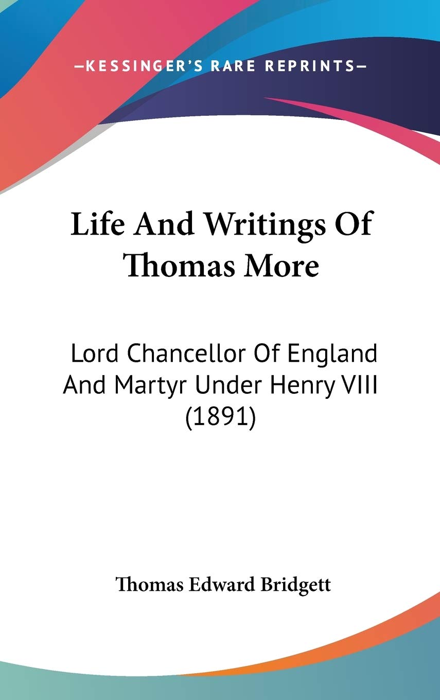 Life And Writings Of Thomas More: Lord Chancellor Of England And Martyr Under Henry VIII (1891) Essays & Short Stories