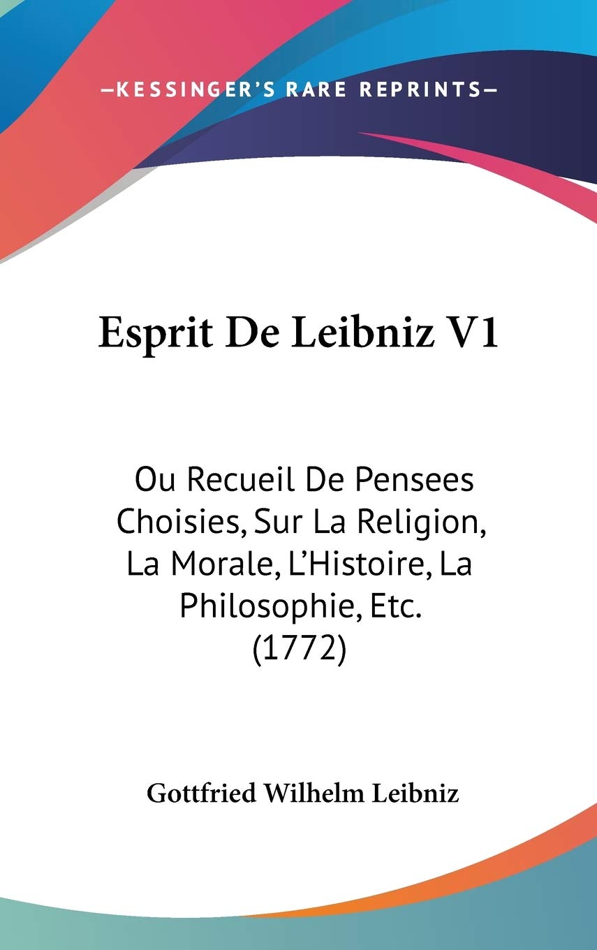 Esprit De Leibniz V1: Ou Recueil De Pensees Choisies, Sur La Religion, La Morale, L'Histoire, La Philosophie, Etc. (1772) Philosophy