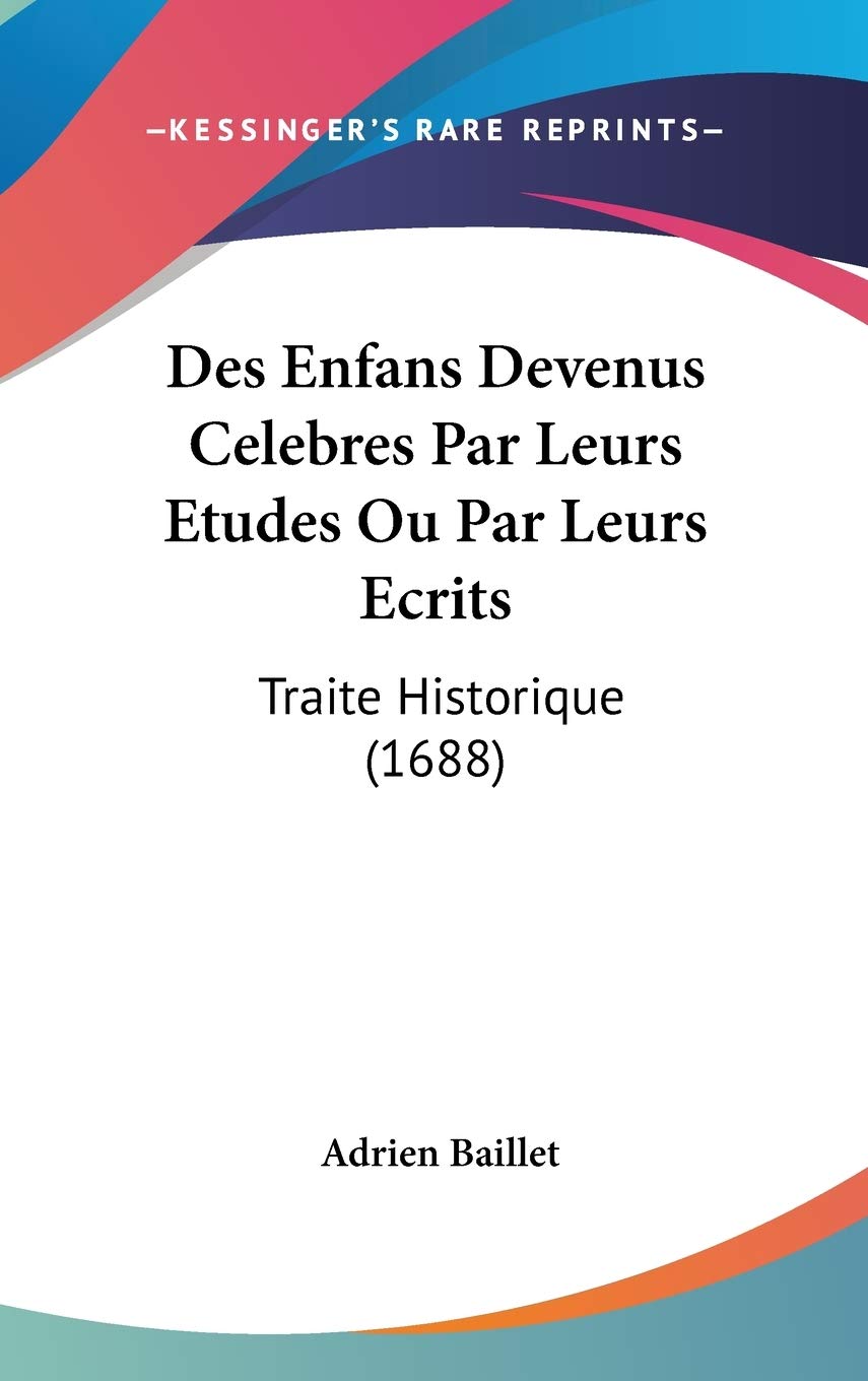 Des Enfans Devenus Celebres Par Leurs Etudes Ou Par Leurs Ecrits: Traite Historique: Traite Historique (1688) Contemporary literature