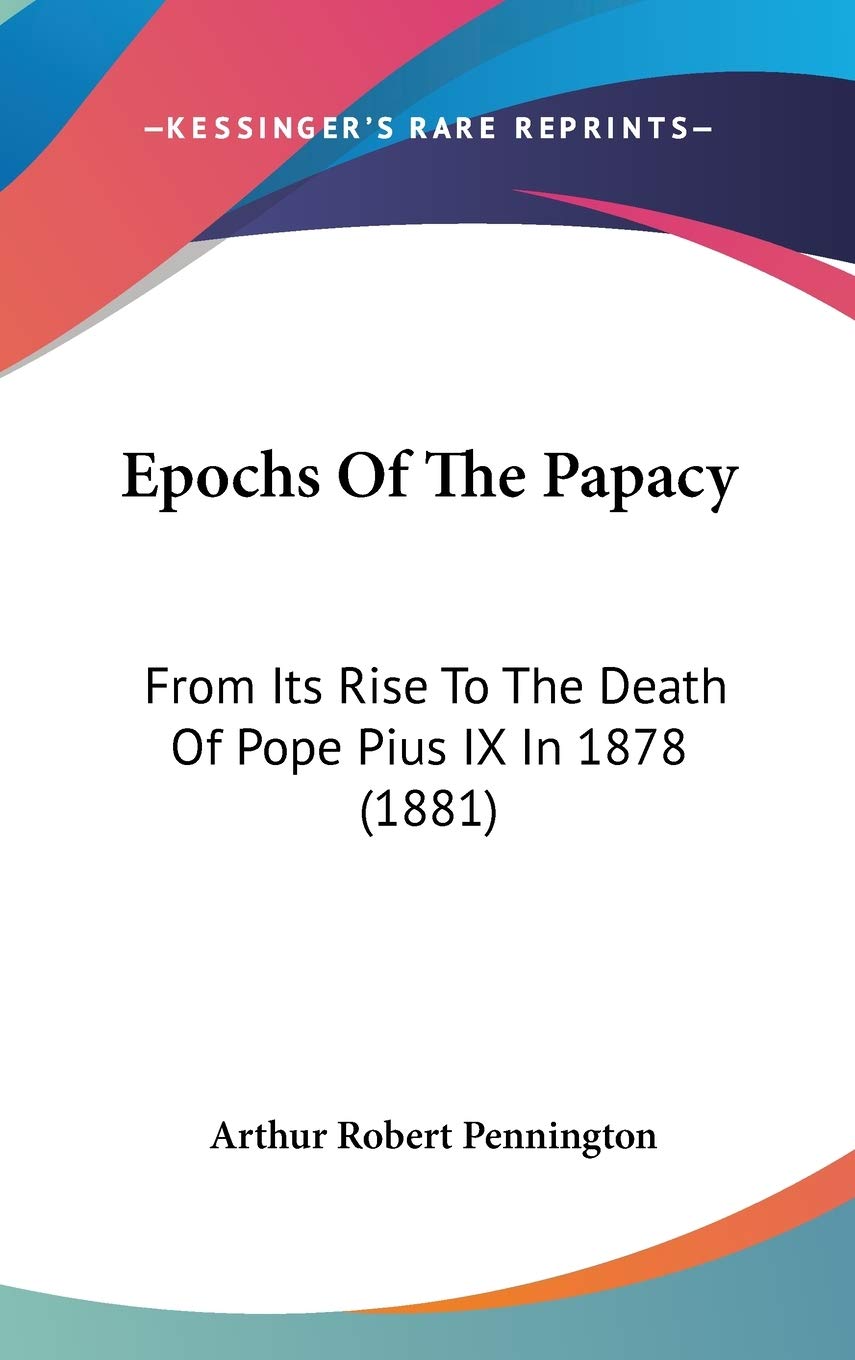 Epochs Of The Papacy: From Its Rise To The Death Of Pope Pius IX In 1878 (1881) Religion & Esotericism
