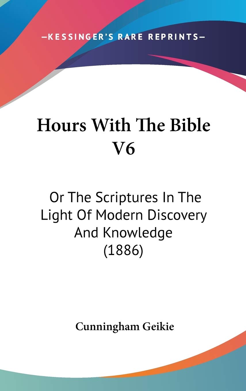 Hours With The Bible V6: Or The Scriptures In The Light Of Modern Discovery And Knowledge (1886) Religion & Esotericism