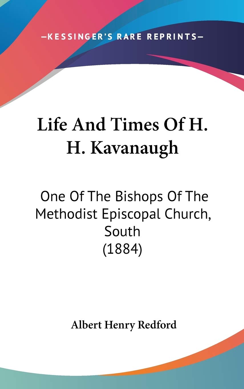 Life And Times Of H. H. Kavanaugh: One Of The Bishops Of The Methodist Episcopal Church, South (1884) Essays & Short Stories