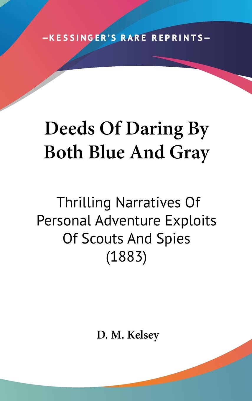 Deeds Of Daring By Both Blue And Gray: Thrilling Narratives Of Personal Adventure Exploits Of Scouts And Spies (1883) Action & Adventure