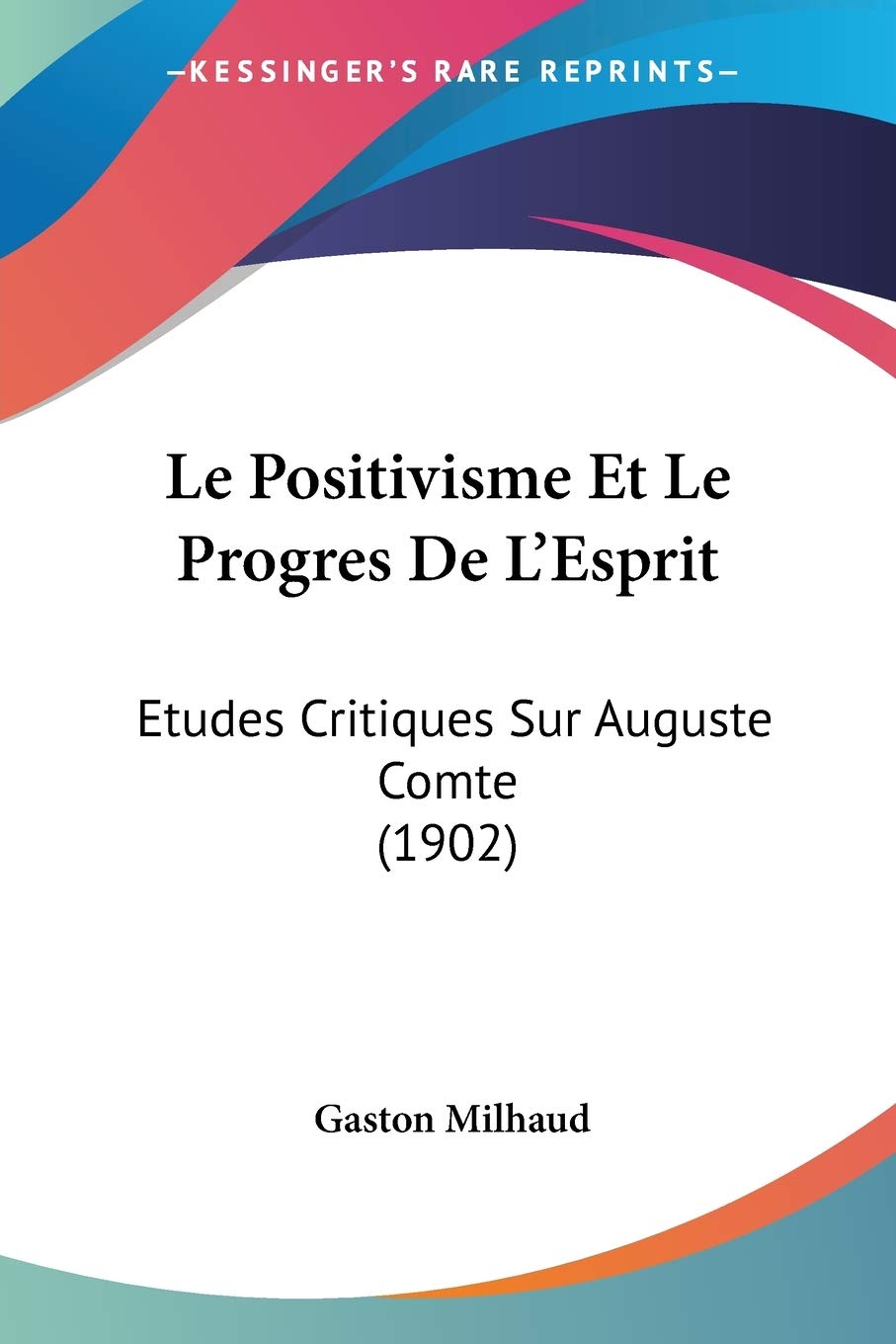 Le Positivisme Et Le Progres De L'esprit: Etudes Critiques Sur Auguste Comte: Etudes Critiques Sur Auguste Comte (1902) Philosophy