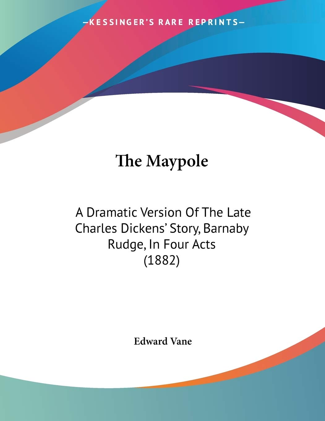 The Maypole: A Dramatic Version of the Late Charles Dickens' Story, Barnaby Rudge, in Four Acts Contemporary literature