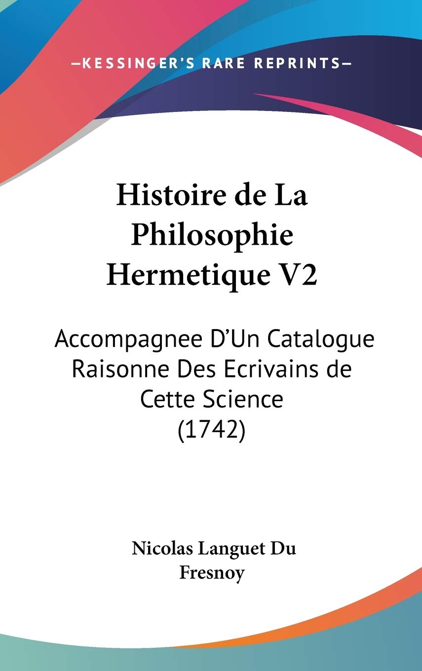 Histoire De La Philosophie Hermetique: Accompagnee D'un Catalogue Raisonne Des Ecrivains De Cette Science book