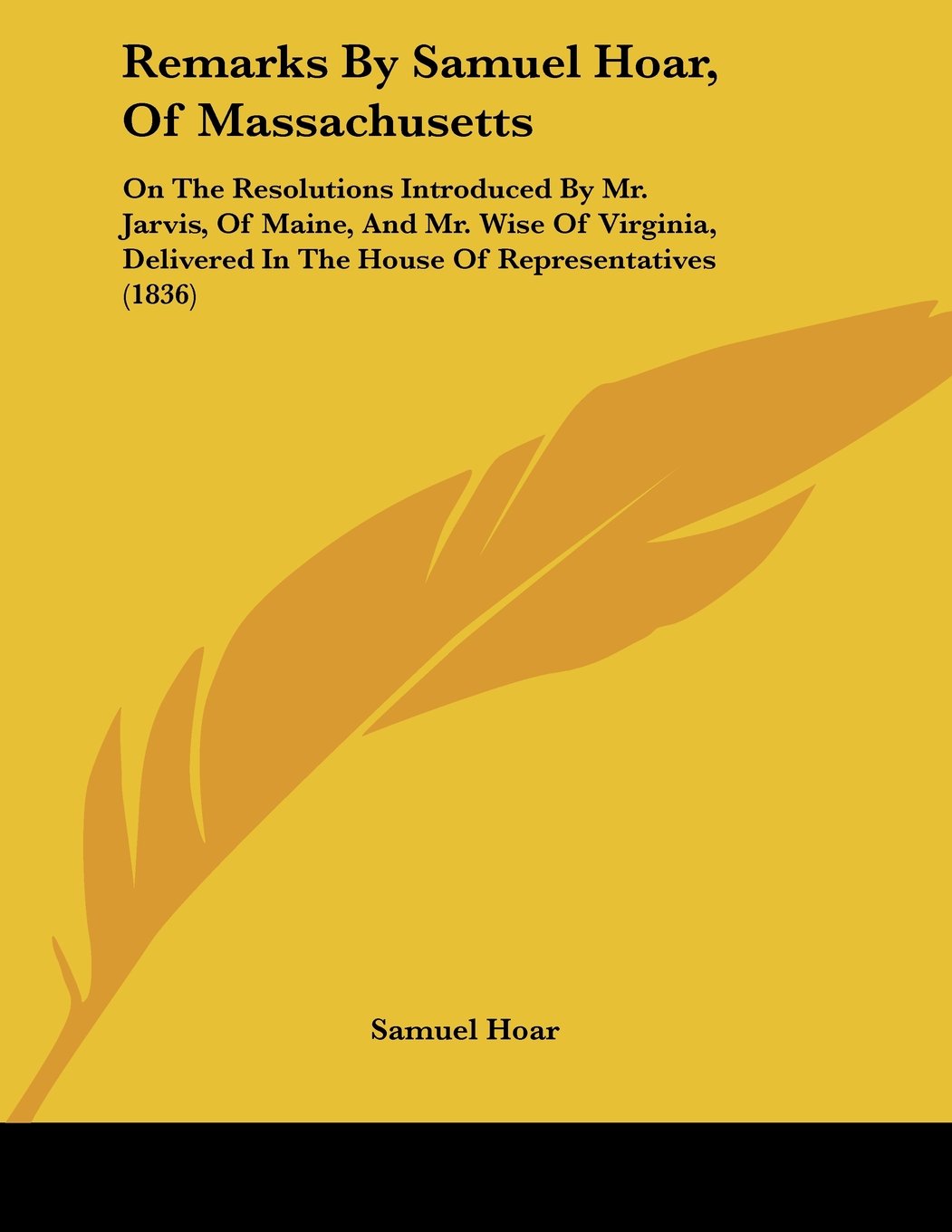 Remarks by Samuel Hoar, of Massachusetts: On the Resolutions Introduced by Mr. Jarvis, of Maine, and Mr. Wise of Virginia, Delivered in the House of Representatives Contemporary literature Books