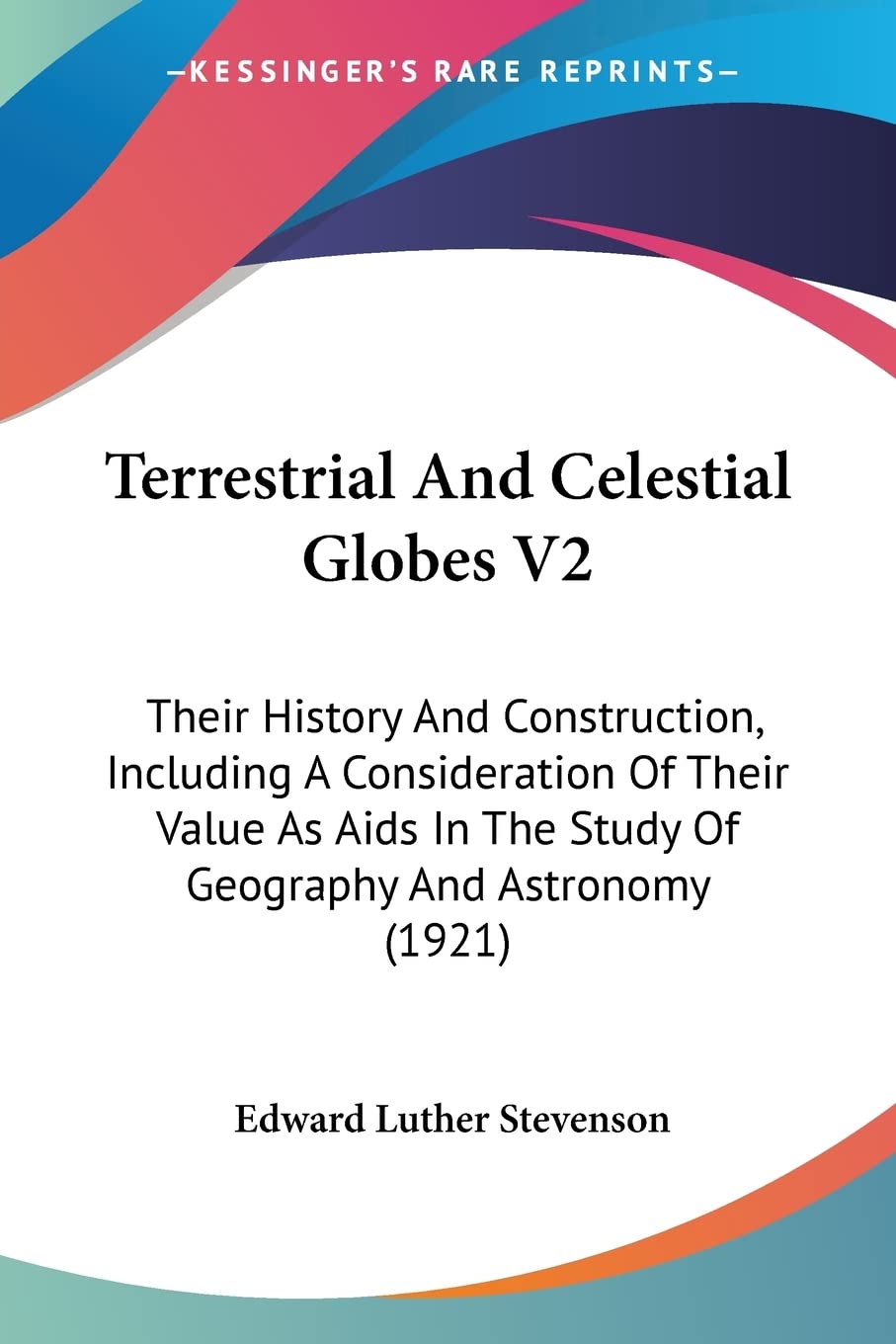 Terrestrial and Celestial Globes: Their History and Construction, Including a Consideration of Their Value As AIDS in the Study of Geography and ... The Study Of Geography And Astronomy (1921) Contemporary literature
