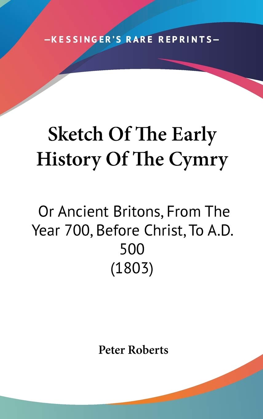 Sketch of the Early History of the Cymry: Or Ancient Britons, from the Year 700, Before Christ, to A.d. 500: Or Ancient Britons, From The Year 700, Before Christ, To A.D. 500 (1803) Philosophy