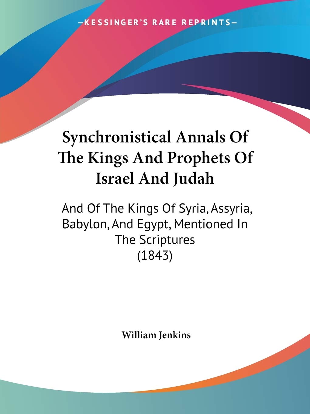 Synchronistical Annals Of The Kings And Prophets Of Israel And Judah: And Of The Kings Of Syria, Assyria, Babylon, And Egypt, Mentioned In The Scriptures (1843) Philosophy