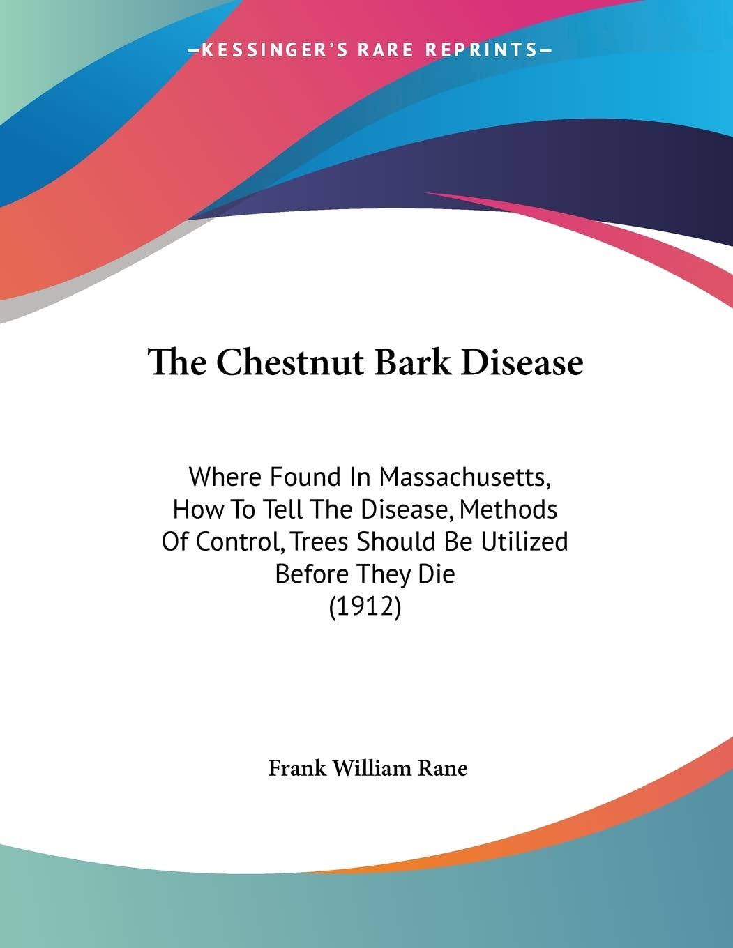 The Chestnut Bark Disease: Where Found In Massachusetts, How To Tell The Disease, Methods Of Control, Trees Should Be Utilized Before They Die (1912) Books