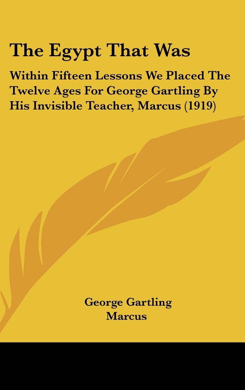 The Egypt That Was: Within Fifteen Lessons We Placed The Twelve Ages For George Gartling By His Invisible Teacher, Marcus (1919) Contemporary literature