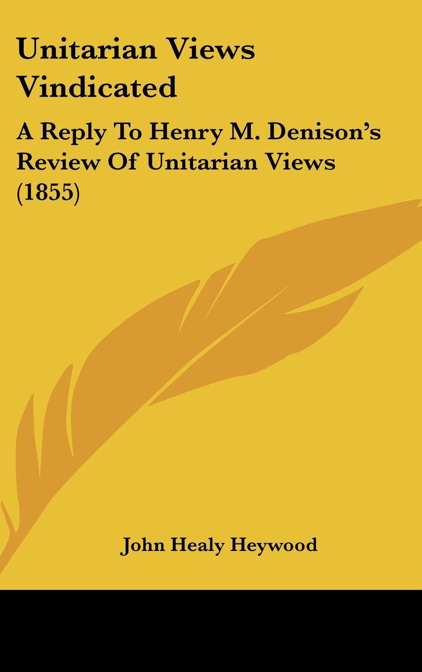 Unitarian Views Vindicated: A Reply To Henry M. Denison's Review Of Unitarian Views (1855) Contemporary literature