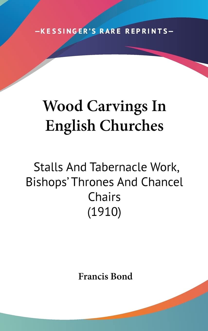 Wood Carvings In English Churches: Stalls And Tabernacle Work, Bishops' Thrones And Chancel Chairs (1910) Essays & Short Stories