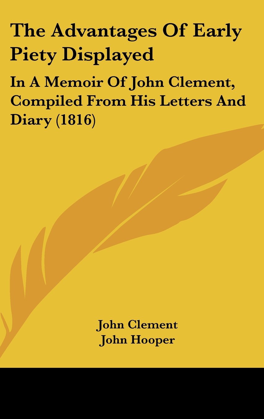 The Advantages Of Early Piety Displayed: In A Memoir Of John Clement, Compiled From His Letters And Diary (1816) Contemporary literature