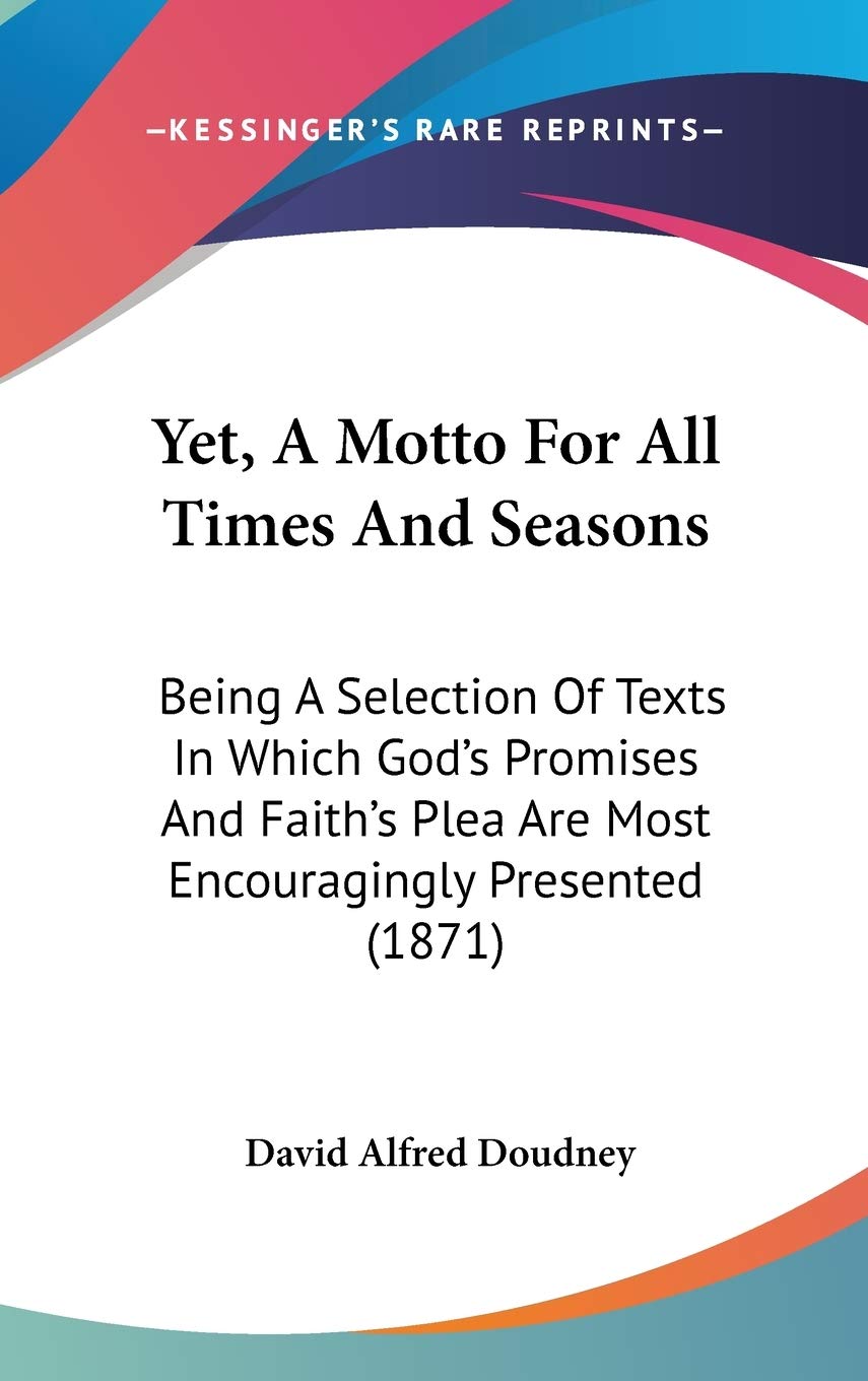 Yet, A Motto For All Times And Seasons: Being A Selection Of Texts In Which God's Promises And Faith's Plea Are Most Encouragingly Presented (1871) Lifestyle