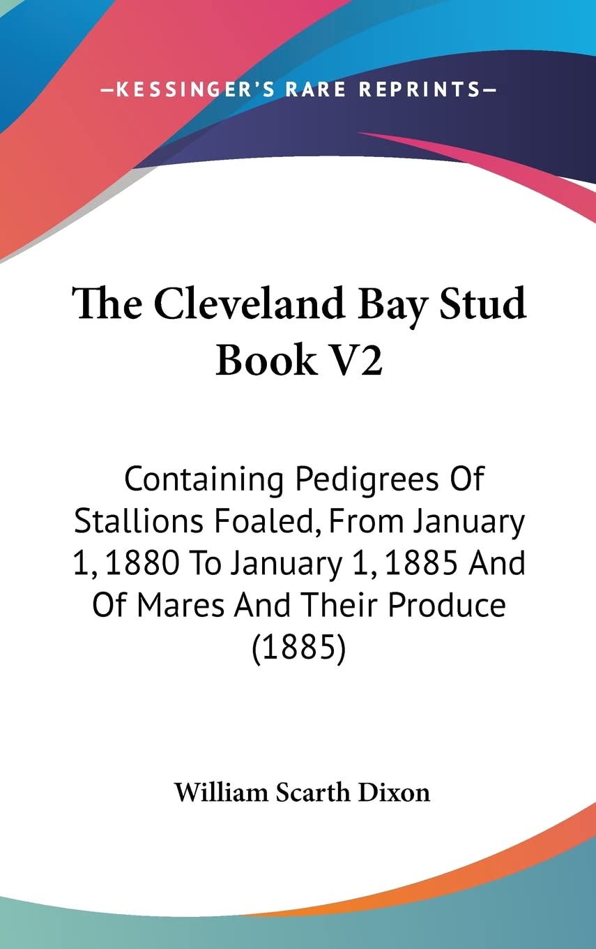 The Cleveland Bay Stud Book V2: Containing Pedigrees Of Stallions Foaled, From January 1, 1880 To January 1, 1885 And Of Mares And Their Produce (1885) Essays & Short Stories