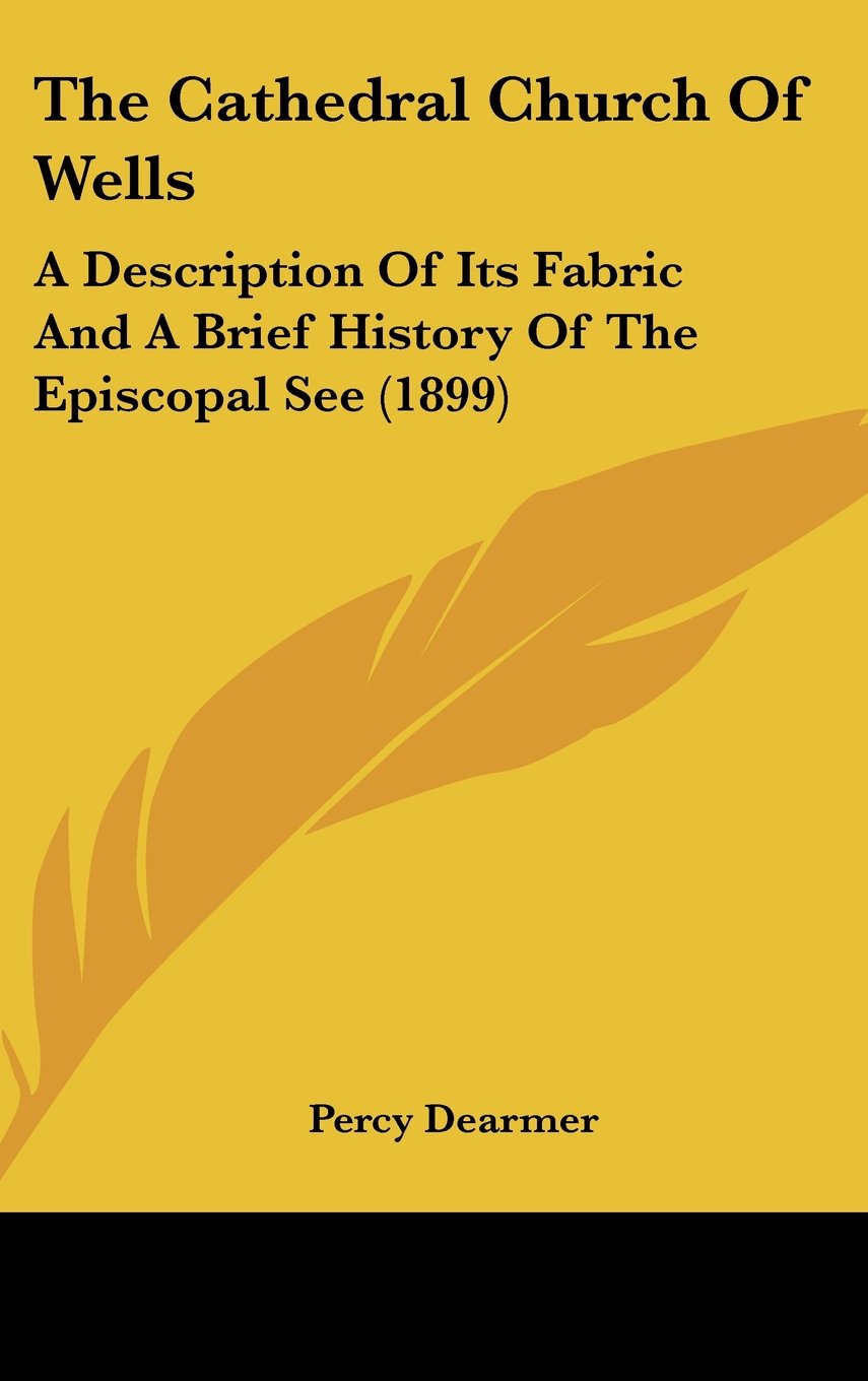 The Cathedral Church Of Wells: A Description Of Its Fabric And A Brief History Of The Episcopal See (1899) Politics & History