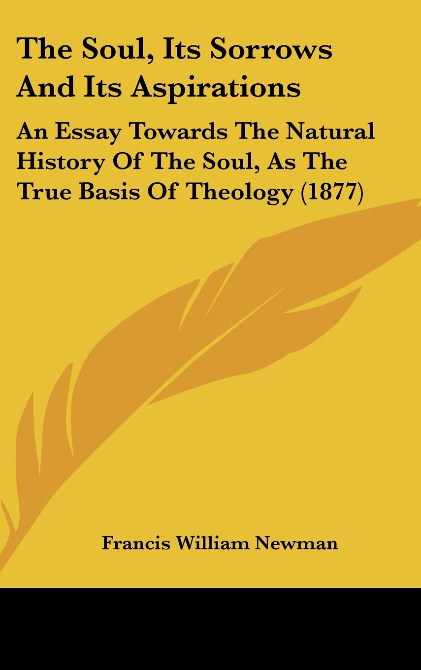 The Soul, Its Sorrows And Its Aspirations: An Essay Towards The Natural History Of The Soul, As The True Basis Of Theology (1877) Politics & History