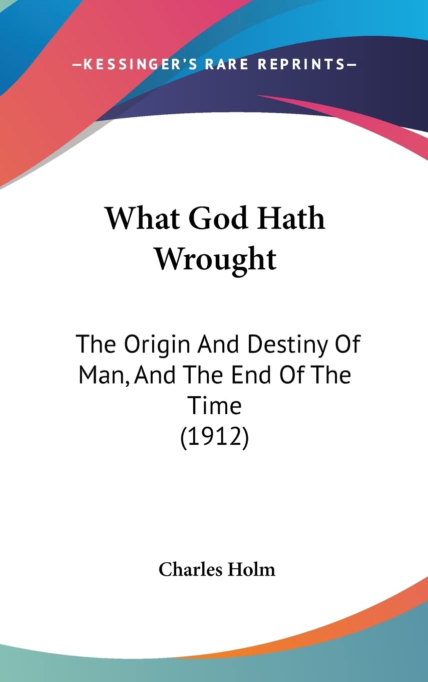 What God Hath Wrought: The Origin And Destiny Of Man, And The End Of The Time (1912) Philosophy