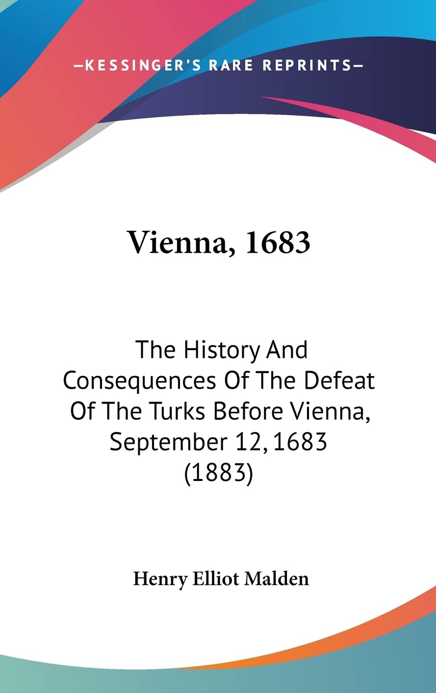 Vienna, 1683: The History And Consequences Of The Defeat Of The Turks Before Vienna, September 12, 1683 (1883) Philosophy