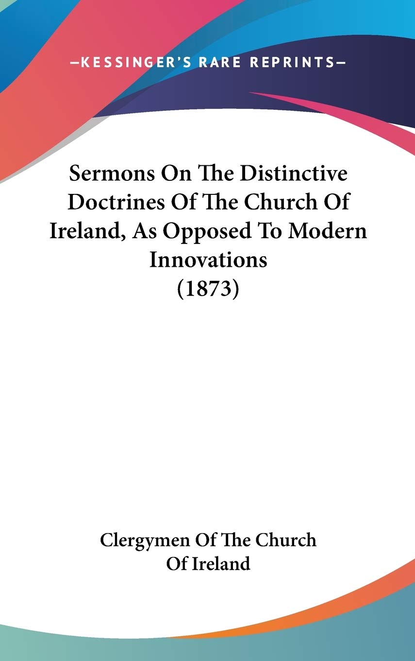Sermons On The Distinctive Doctrines Of The Church Of Ireland, As Opposed To Modern Innovations (1873) Religion & Esotericism