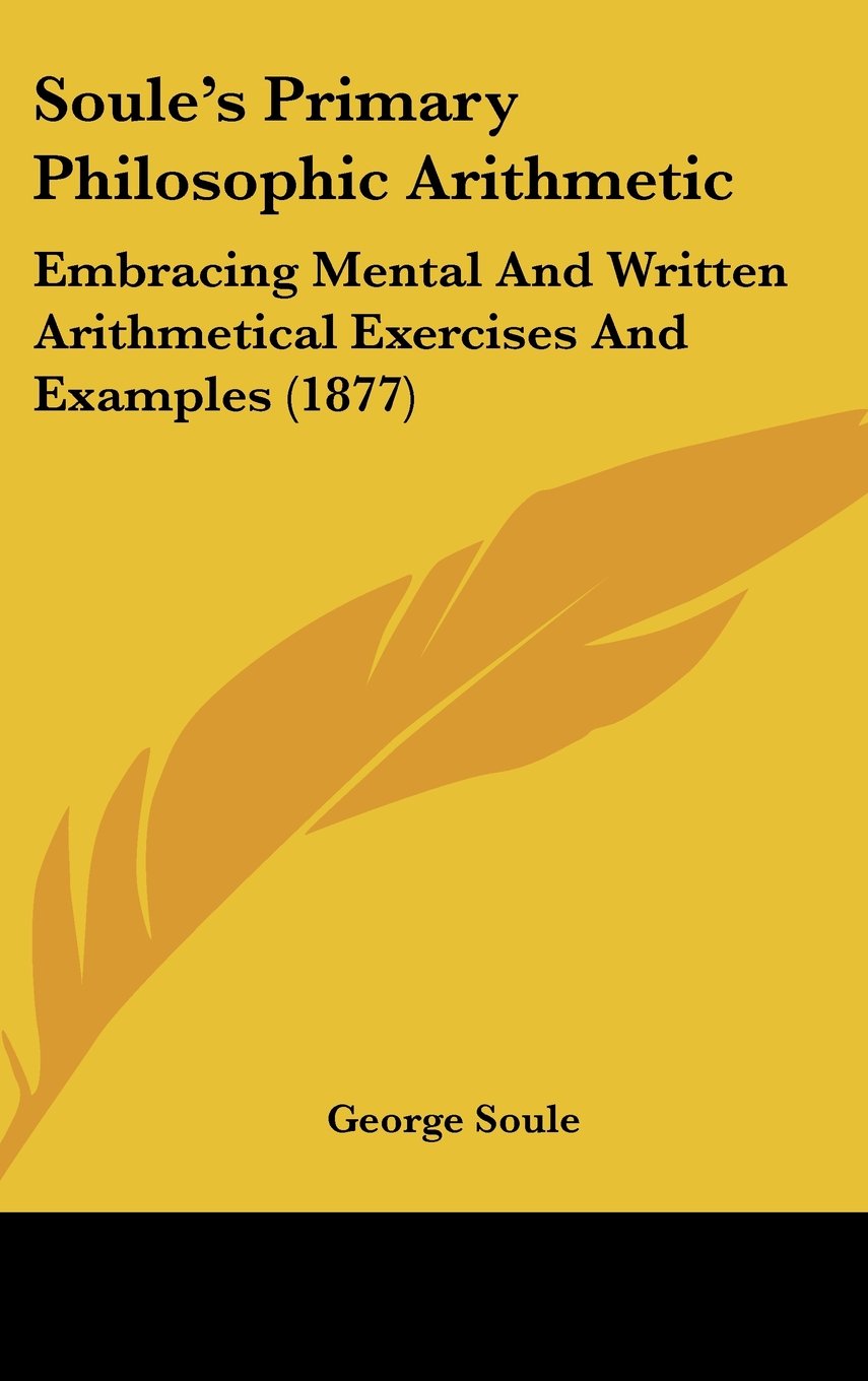 Soule's Primary Philosophic Arithmetic: Embracing Mental And Written Arithmetical Exercises And Examples (1877) Contemporary literature