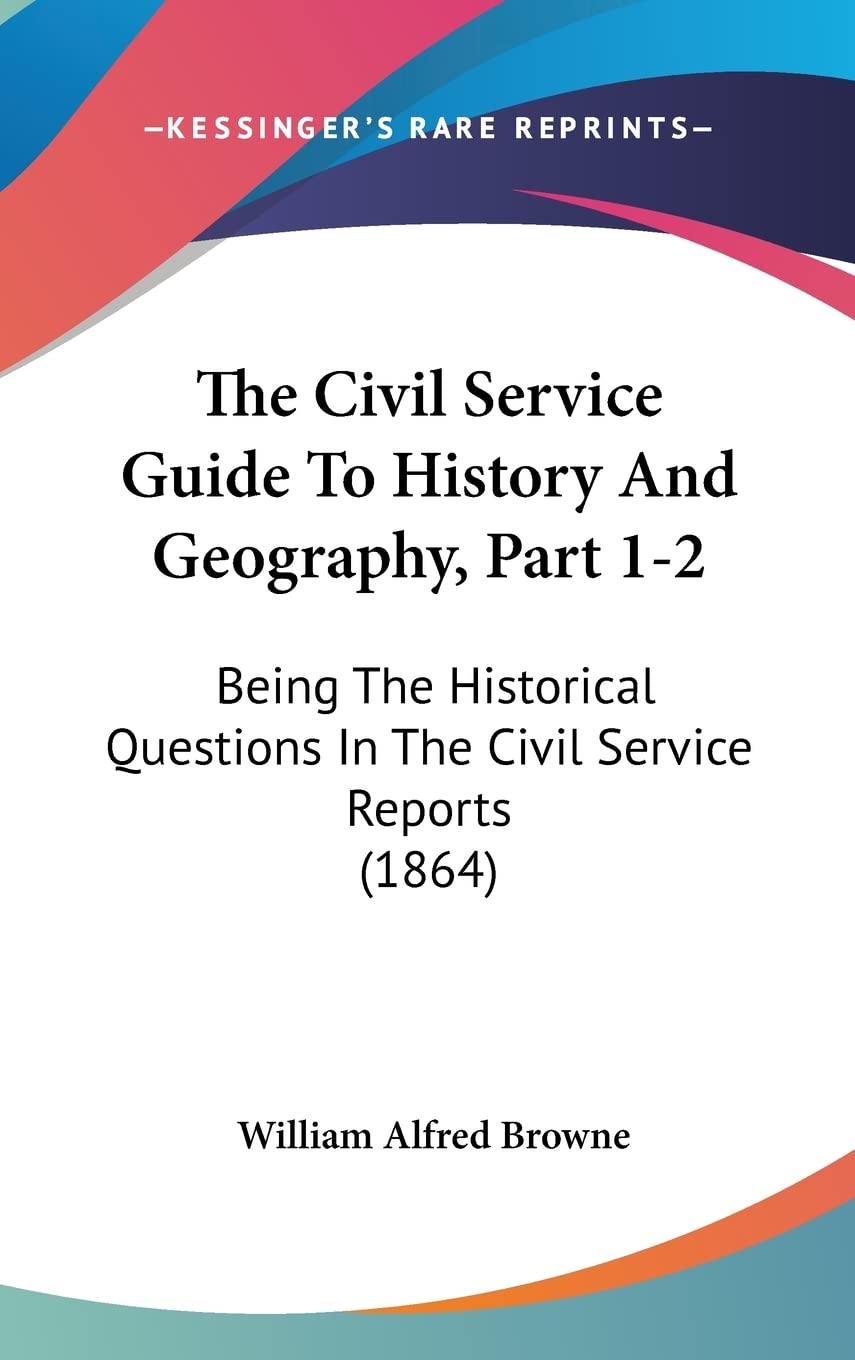 The Civil Service Guide To History And Geography, Part 1-2: Being The Historical Questions In The Civil Service Reports (1864) Philosophy