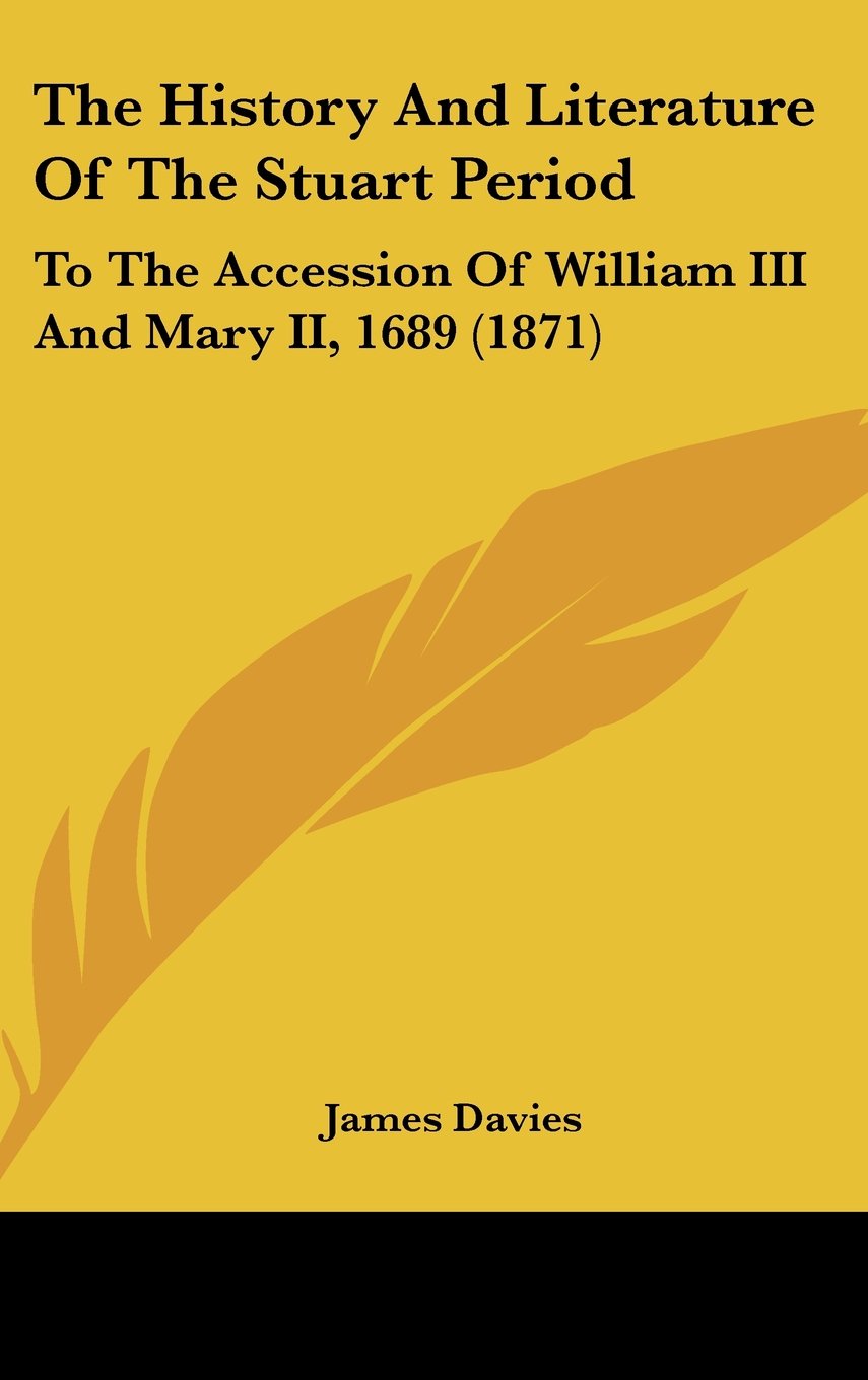 The History And Literature Of The Stuart Period: To The Accession Of William III And Mary II, 1689 (1871) Politics & History