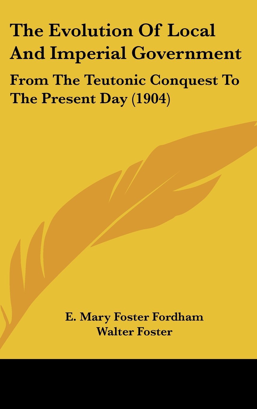 The Evolution Of Local And Imperial Government: From The Teutonic Conquest To The Present Day (1904) Contemporary literature