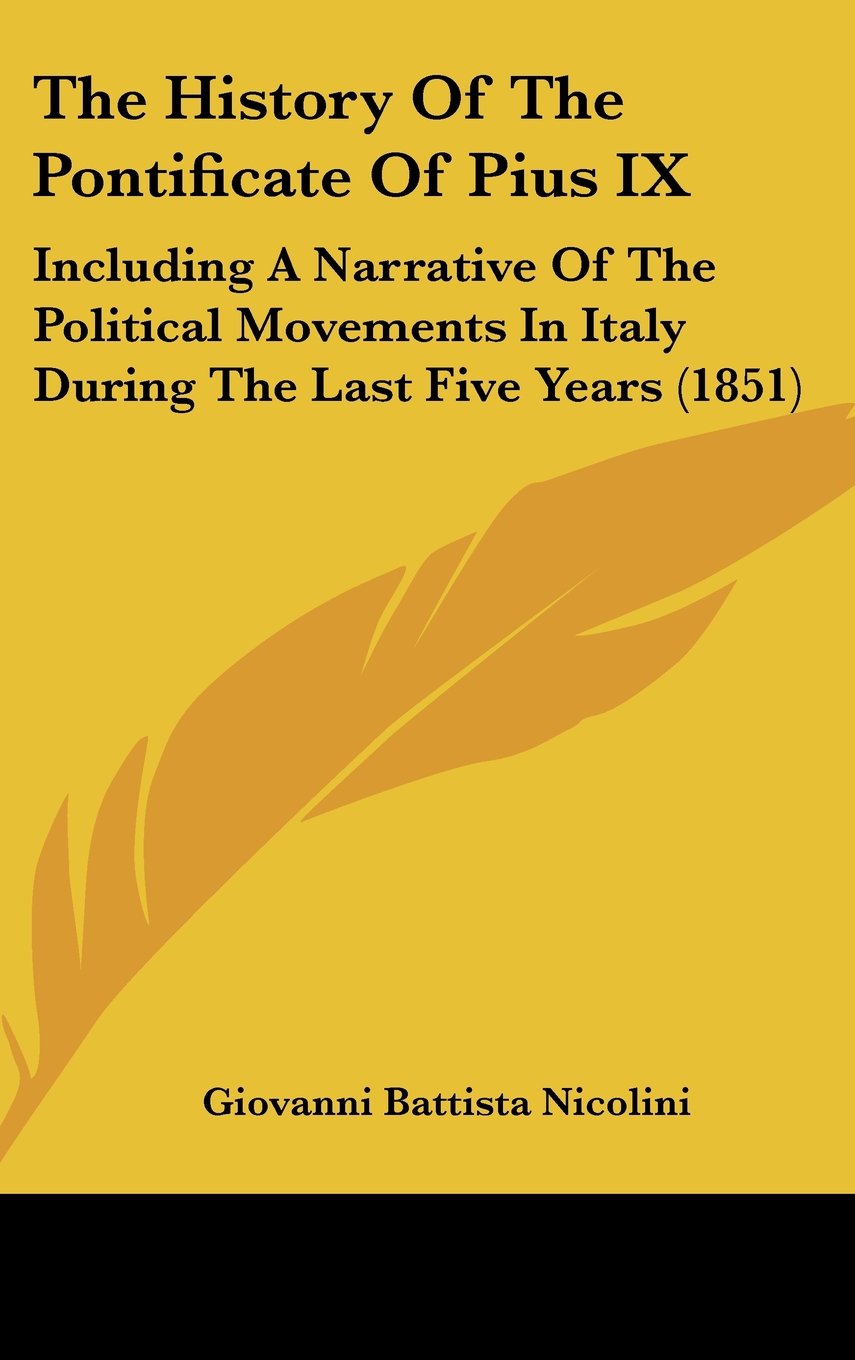The History Of The Pontificate Of Pius IX: Including A Narrative Of The Political Movements In Italy During The Last Five Years (1851) Politics & History