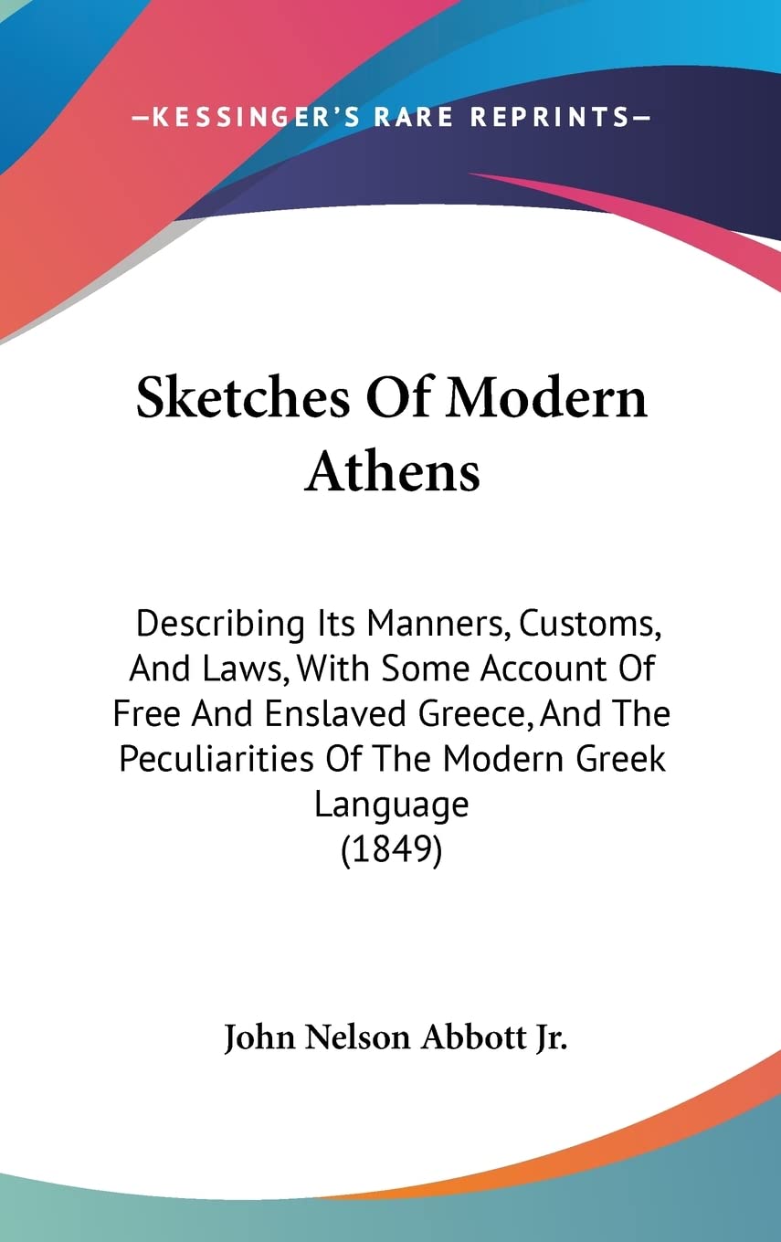 Sketches Of Modern Athens: Describing Its Manners, Customs, And Laws, With Some Account Of Free And Enslaved Greece, And The Peculiarities Of The Modern Greek Language (1849) Social Sciences