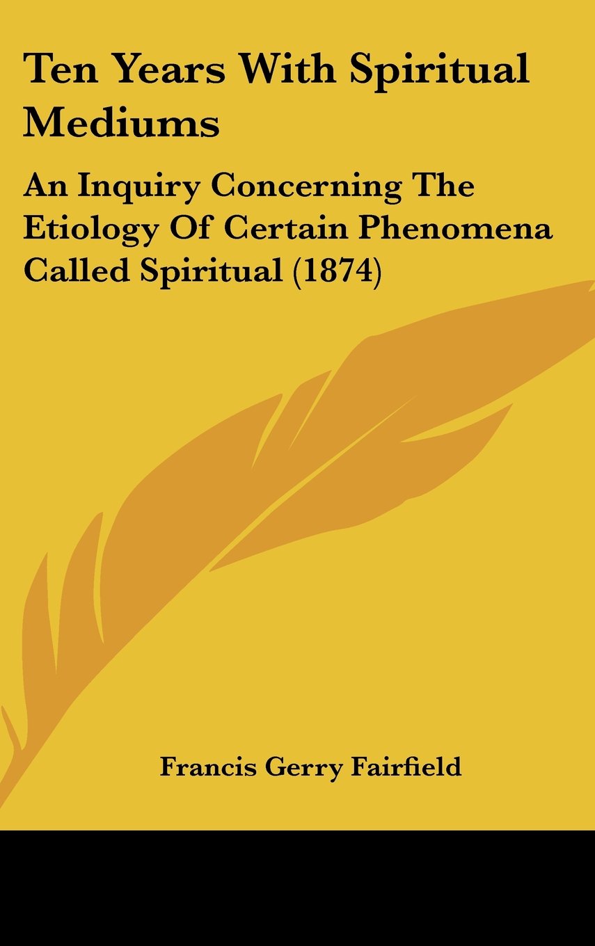 Ten Years With Spiritual Mediums: An Inquiry Concerning The Etiology Of Certain Phenomena Called Spiritual (1874) Contemporary literature
