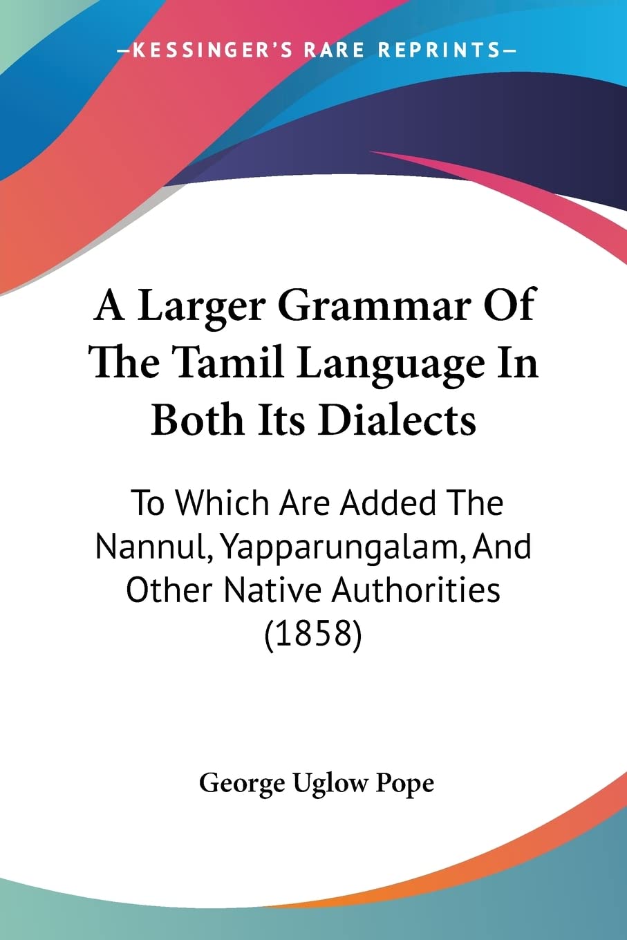 A Larger Grammar Of The Tamil Language In Both Its Dialects: To Which Are Added The Nannul, Yapparungalam, And Other Native Authorities (1858) Social Sciences