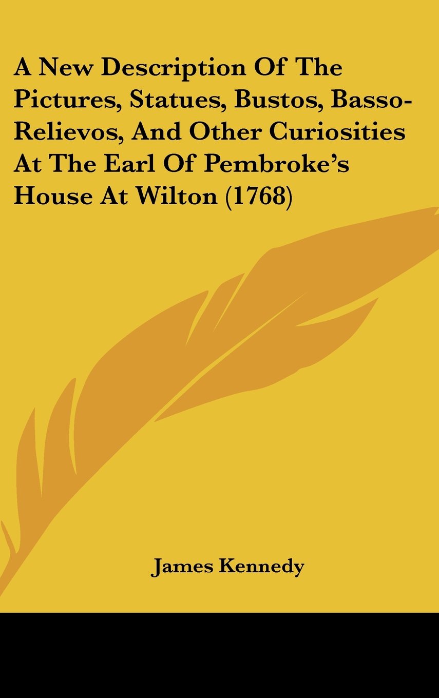A New Description of the Pictures, Statues, Bustos, Basso-relievos, and Other Curiosities at the Earl of Pembroke's House at Wilton Contemporary literature Books