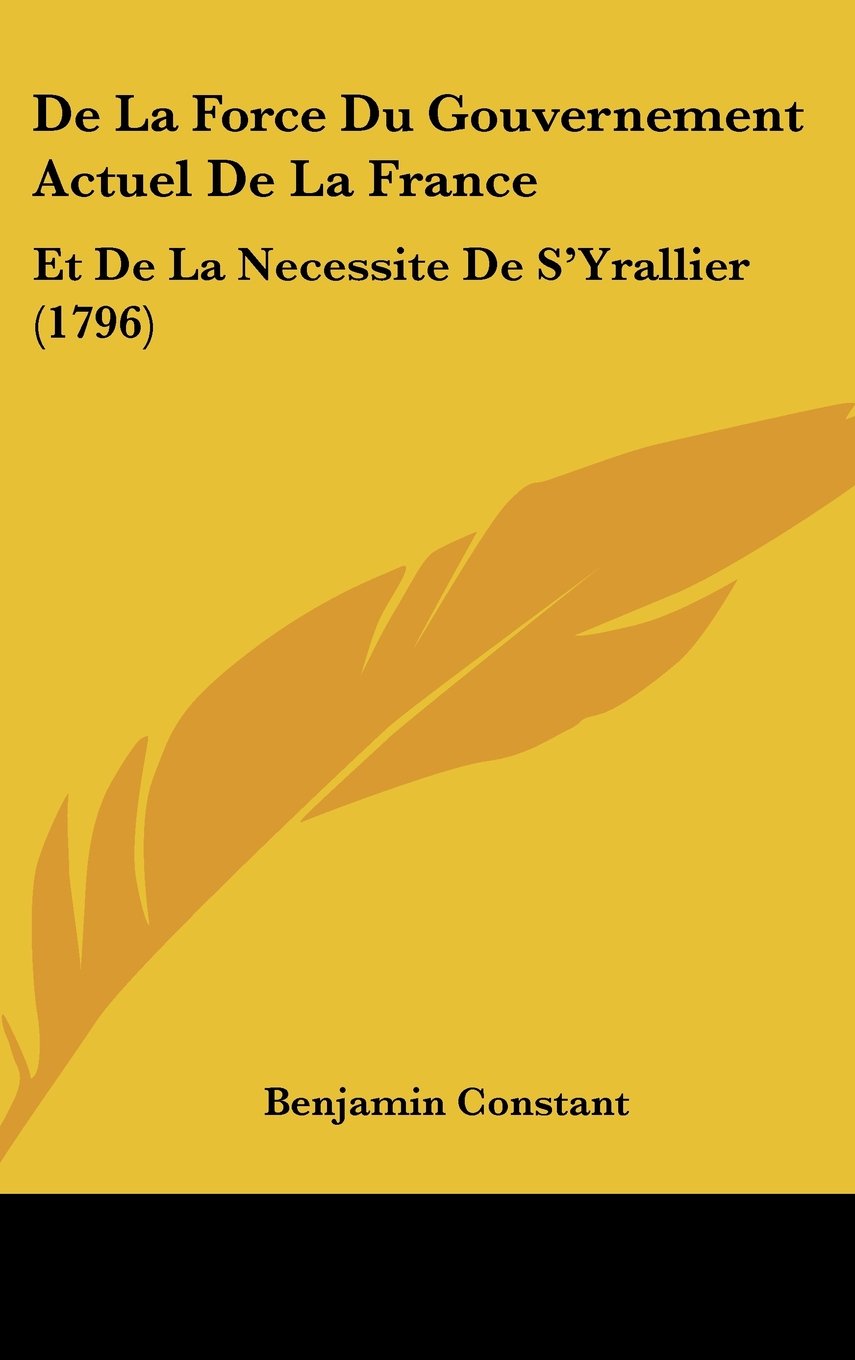 De La Force Du Gouvernement Actuel De La France: Et De La Necessite De S'Yrallier (1796) Contemporary literature
