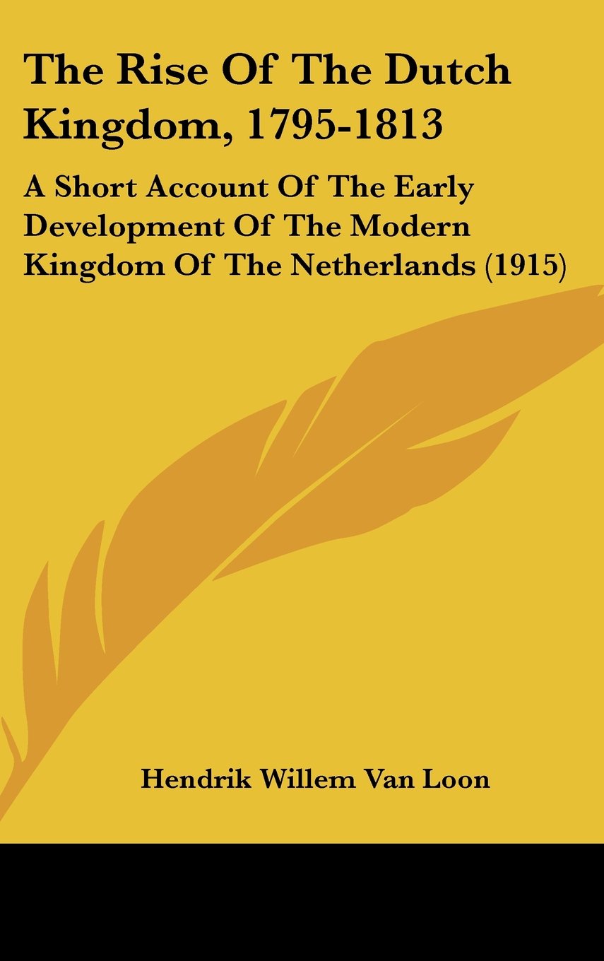 The Rise Of The Dutch Kingdom, 1795-1813: A Short Account Of The Early Development Of The Modern Kingdom Of The Netherlands (1915) Biographies & Memoirs Audio Books