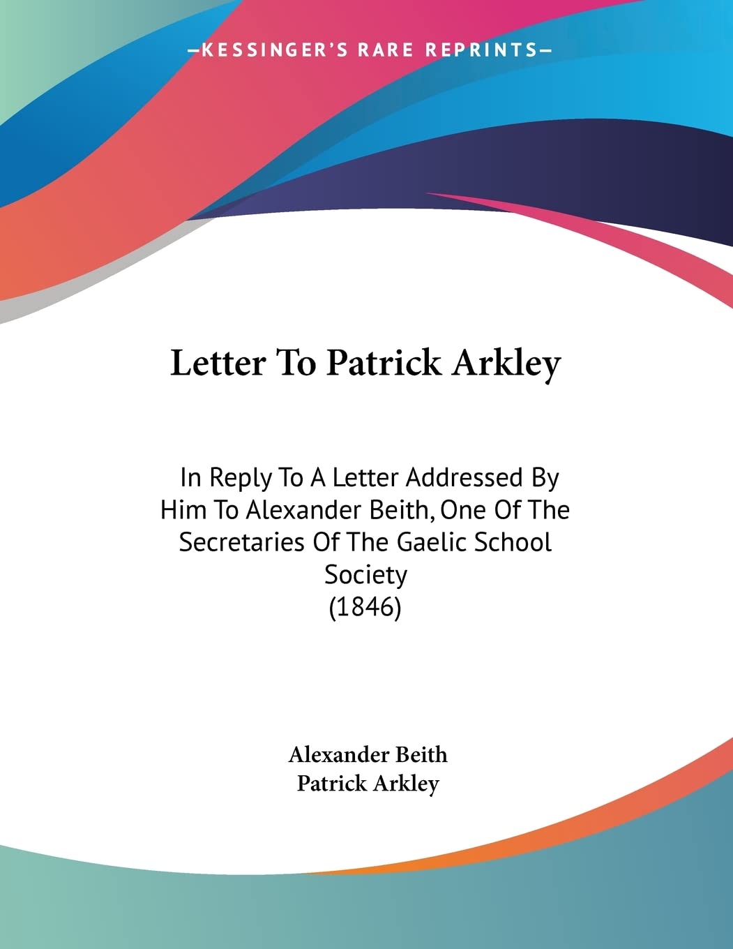 Letter To Patrick Arkley: In Reply To A Letter Addressed By Him To Alexander Beith, One Of The Secretaries Of The Gaelic School Society (1846) Philosophy